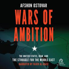 Wars of Ambition: The United States, Iran, and the Struggle for the Middle East Audiobook, by Afshon Ostovar