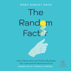 The Random Factor: How Chance and Luck Profoundly Shape Our Lives and the World around Us Audiobook, by Mark Robert Rank