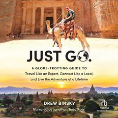 Just Go: A Globe-Trotting Guide to Travel Like an Expert, Connect Like a Local, and Live the Adventure of a Lifetime Audiobook, by Drew Binsky