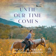 Until Our Time Comes: A Novel of World War II Poland Audiobook, by Nicole M. Miller