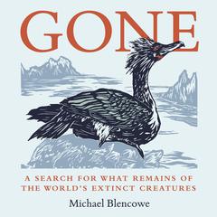 Gone: A search for what remains of the worlds extinct creatures Audiobook, by Michael Blencowe