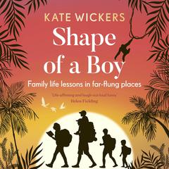 Shape of a Boy: Family life lessons in far-flung places (a travel memoir) Audiobook, by Kate Wickers