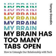 My Brain Has Too Many Tabs Open: How to Untangle Our Relationship with Tech Audiobook, by Tanya Goodin
