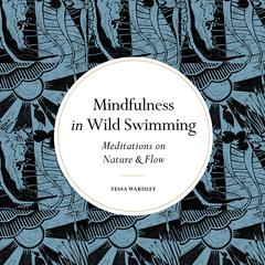 Mindfulness in Wild Swimming: Meditations on Nature & Flow Audiobook, by Tessa Wardley
