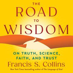 The Road to Wisdom: On Truth, Science, Faith, and Trust Audibook, by Francis S. Collins