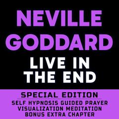 Live In The End - SPECIAL EDITION - Self Hypnosis Guided Prayer Meditation Visualization Audiobook, by Neville Goddard