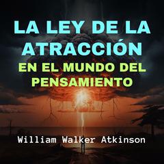 La Ley de la Atracción en el Mundo del Pensamiento Audiobook, by William Walker Atkinson