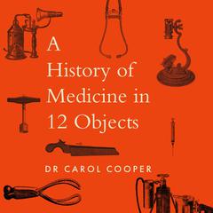 The History of Medicine in Twelve Objects Audibook, by Carol Cooper