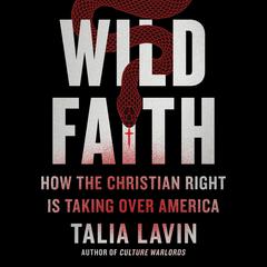 Wild Faith: How the Christian Right Is Taking Over America Audiobook, by Talia Lavin