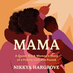 Mama: A Queer Black Woman's Story of a Family Lost and Found Audibook, by Nikkya Hargrove