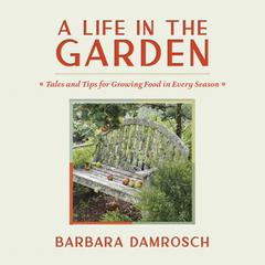 A Life in the Garden: Tales and Tips for Growing Food in Every Season Audibook, by Barbara Damrosch