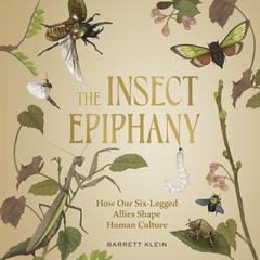 The Insect Epiphany: How Our Six-Legged Allies Shape Human Culture Audiobook, by Barrett Klein