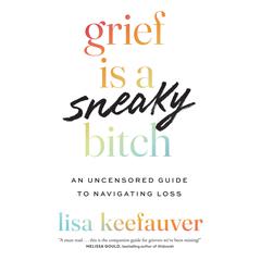 Grief Is a Sneaky Bitch: An Uncensored Guide to Navigating Loss Audiobook, by Lisa Keefauver