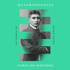 Metamorphoses: In Search of Franz Kafka Audiobook, by Karolina Watroba