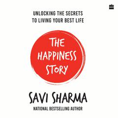 The Happiness Story: UNLOCKING THE SECRETS TO LIVING YOUR BEST LIFE Audiobook, by Savi Sharma