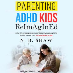 PARENTING ADHD KIDS ReImAgInEd Audiobook, by N.B. Shaw