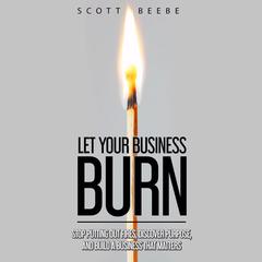 Let Your Business Burn Audiobook, by Scott Beebe