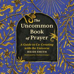 The Uncommon Book of Prayer: A Guide to Co-Creating with the Universe Audibook, by Heidi Smith