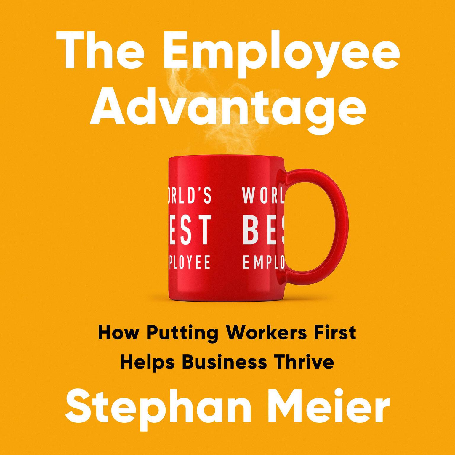 The Employee Advantage: How Putting Workers First Helps Business Thrive Audiobook, by Stephan Meier