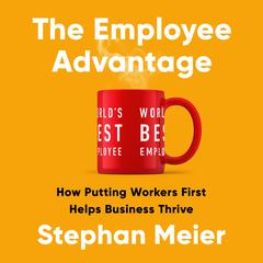 The Employee Advantage: How Putting Workers First Helps Business Thrive Audibook, by Stephan Meier