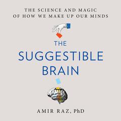 The Suggestible Brain: The Science and Magic of How We Make Up Our Minds Audibook, by Amir Raz