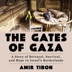 The Gates of Gaza: A Story of Betrayal, Survival, and Hope in Israel's Borderlands Audibook, by Amir Tibon