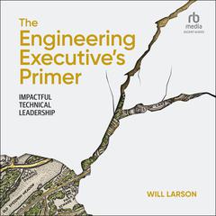 The Engineering Executives Primer: Impactful Technical Leadership Audiobook, by Will Larson