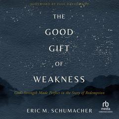 The Good Gift of Weakness: Gods Strength Made Perfect in the Story of Redemption Audiobook, by Eric M. Schumacher