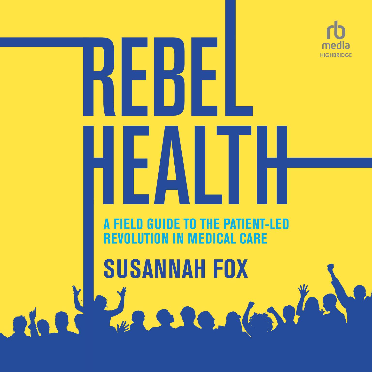 Rebel Health: A Field Guide to the Patient-Led Revolution in Medical Care Audiobook, by Susannah Fox