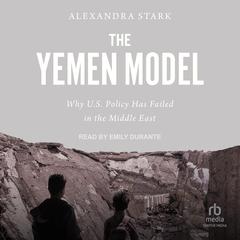 The Yemen Model: Why U.S. Policy Has Failed in the Middle East Audiobook, by Alexandra Stark