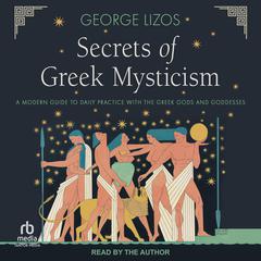Secrets of Greek Mysticism: A Modern Guide to Daily Practice with the Greek Gods and Goddesses Audiobook, by George Lizos