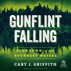 Gunflint Falling: Blowdown in the Boundary Waters Audiobook, by Cary J. Griffith