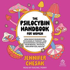 The Psilocybin Handbook for Women: How Magic Mushrooms, Psychedelic Therapy, and Microdosing Can Benefit Your Mental, Physical, and Spiritual Health Audiobook, by Jennifer Chesak