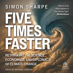 Five Times Faster: Rethinking the Science, Economics, and Diplomacy of Climate Change Audiobook, by Simon Sharpe