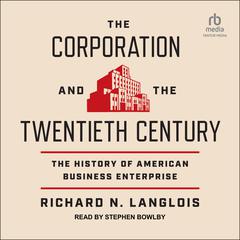 The Corporation and the Twentieth Century: The History of American Business Enterprise Audiobook, by Richard N. Langlois