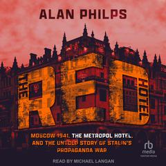 The Red Hotel: Moscow 1941, the Metropol Hotel, and the Untold Story of Stalins Propaganda War Audiobook, by Alan Philps