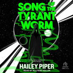 Song of the Tyrant Worm Audiobook, by Hailey Piper