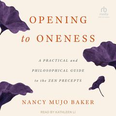 Opening to Oneness: A Practical and Philosophical Guide to the Zen Precepts Audiobook, by Nancy Mujo Baker