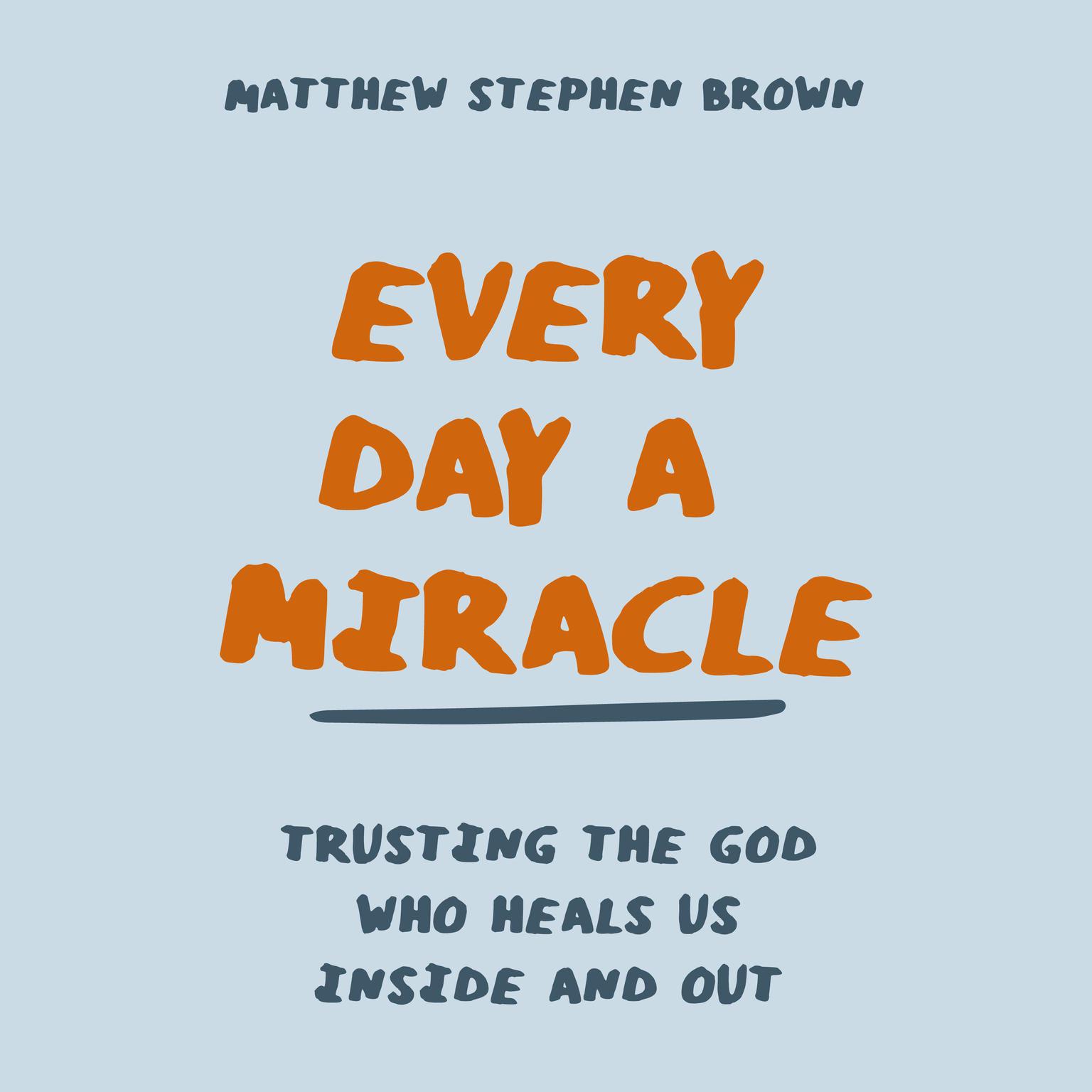 Every Day a Miracle: Trusting the God Who Heals Us Inside and Out Audiobook, by Matthew Stephen Brown