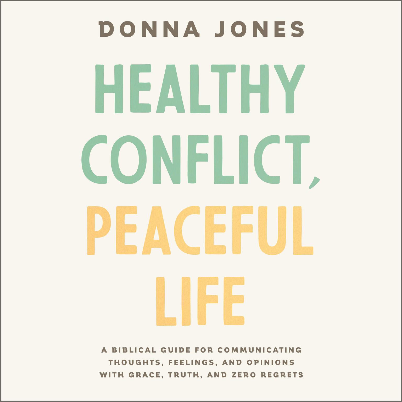 Healthy Conflict, Peaceful Life: A Biblical Guide for Communicating Thoughts, Feelings, and Opinions with Grace, Truth, and Zero Regret Audiobook, by Donna Jones