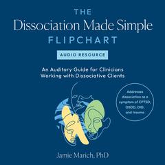 The Dissociation Made Simple Flipchart -- Audio Resource: An Auditory Guide for Clinicians Working with Dissociative Clients--Addresses dissociation as a symptom of CPTSD, OSDD, DID, and trauma Audiobook, by Jamie Marich
