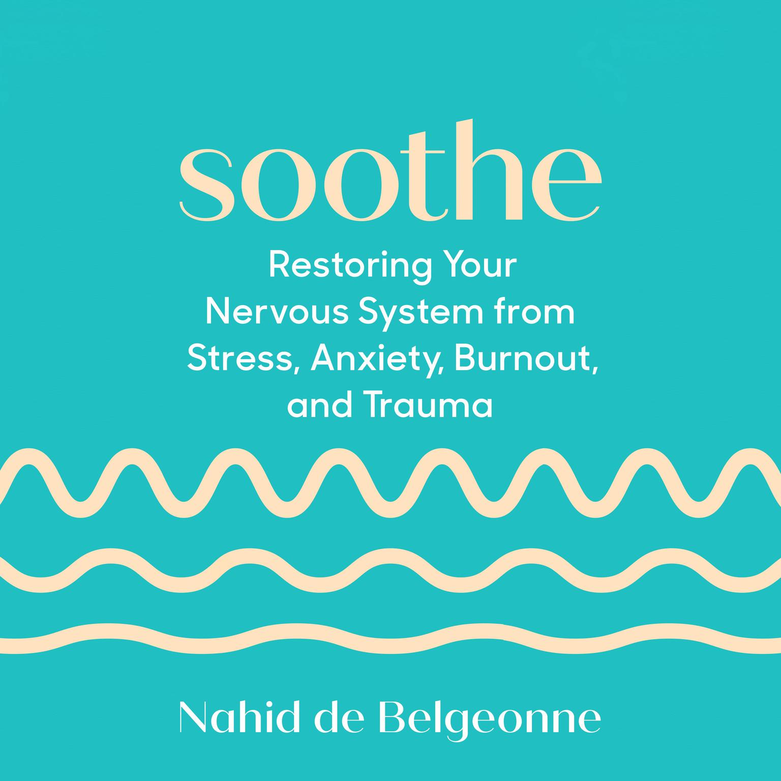 Soothe: Restoring Your Nervous System from Stress, Anxiety, Burnout, and Trauma Audiobook, by Nahid de Belgeonne