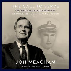 The Call to Serve: The Life of an American President, George Herbert Walker Bush Audiobook, by Jon Meacham