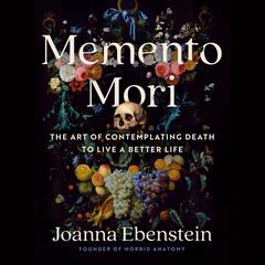 Memento Mori: The Art of Contemplating Death to Live a Better Life Audiobook, by Joanna Ebenstein