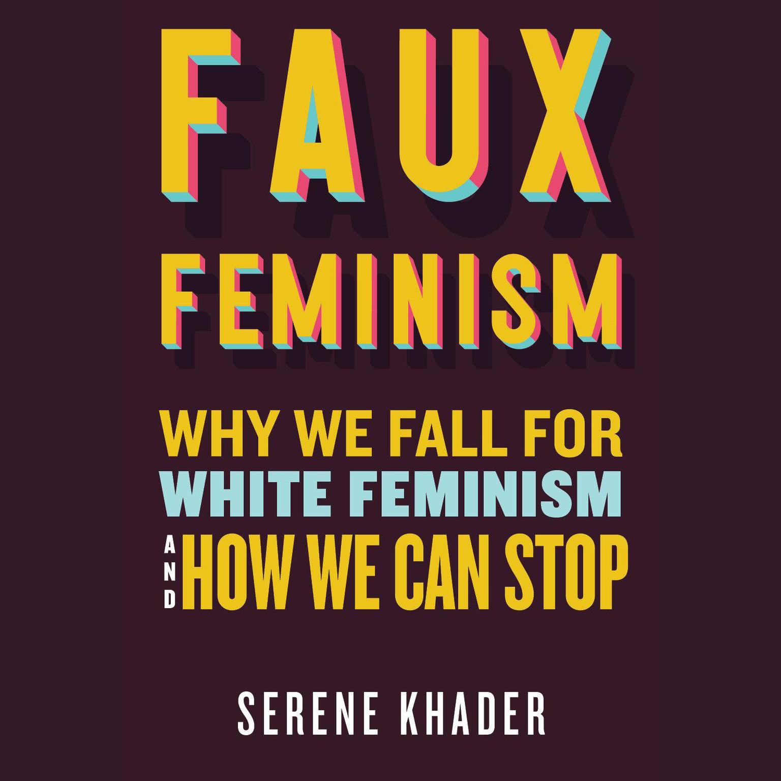 Faux Feminism: Why We Fall for White Feminism and How We Can Stop Audiobook, by Serene Khader