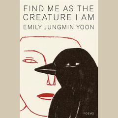 Find Me as the Creature I Am: Poems Audiobook, by Emily Jungmin Yoon