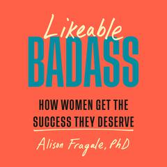 Likeable Badass: How Women Get the Success They Deserve Audibook, by Alison Fragale