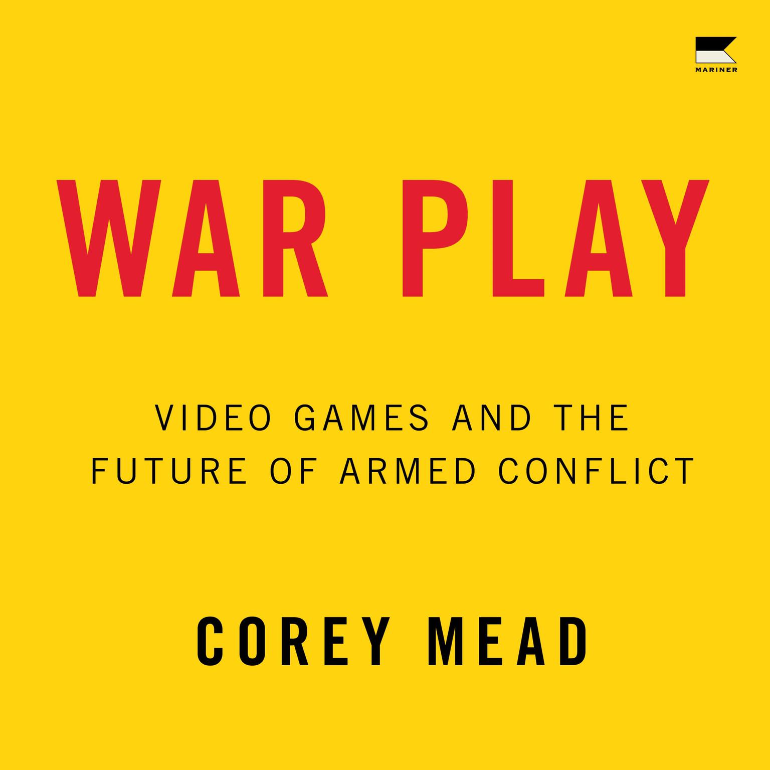 War Play: Video Games and the Future of Armed Conflict Audiobook, by Corey Mead