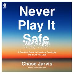 Never Play It Safe: A Practical Guide to Freedom, Creativity, and a Life You Love Audibook, by Chase Jarvis