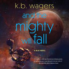 And the Mighty Will Fall: A NeoG Novel Audibook, by K. B. Wagers